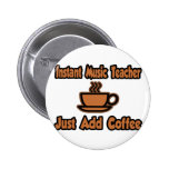Instant Music Teacher...Just Add Coffee Pinback Buttons
