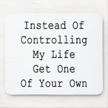 Instead Of Controlling My Life Get One Of Your Own Mousemats