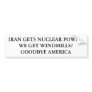 IRAN GETS NUCLEAR POWER.WE GET WINDMILLS?GOODBY... BUMPER STICKERS