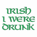 IRISH I WERE DRUNK embroidered shirts