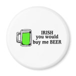 Irish You Would Buy Me Beer Green Beer Fridge Magnets