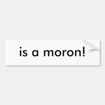 is a moron! bumper stickers