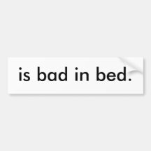 is bad in bed. bumper sticker