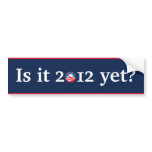 Is it 2012 yet? bumper stickers