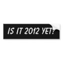Is it 2012 yet? Bumper Sticker bumper stickers