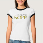 Is it alive NOPE t-shirts