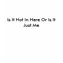 Is It Hot In Here Or Is It Just Me t-shirts
