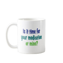 Is it time for your medication or mine? coffee mug