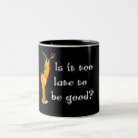 Is it too late to be good? mugs