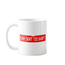 IS MY SKIRT TOO SHORT? COFFEE MUGS