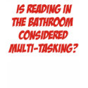 Is reading in the bathroom considered multi-taskin t-shirts
