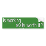 is working really worth it? bumper stickers