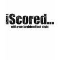iScored with your boyfriend last night t-shirts