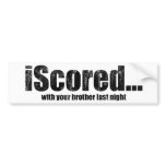 iScored with your brother last night bumper stickers