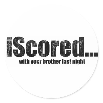 iScored with your brother last night Round Stickers by Real_i_Messages