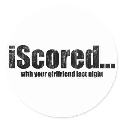 iScored with your girlfriend last night Round Stickers by Real_i_Messages