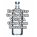 It is better to die from vodka than from boredom t-shirts