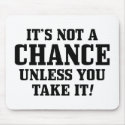 It Is Not A Chance Unless You Take It! mousepads