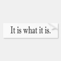 It Is What It Is Bumper Stickers