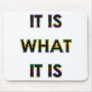 It Is What It Is! Cool humor produtcts! Mouse Pads