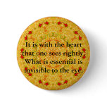 It is with the heart that one sees rightly...... pinback button