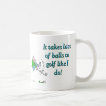 It takes a lot of balls to golf like I do Mugs