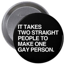 IT TAKES TWO STRAIGHT PEOPLE TO MAKE ONE GAY PERSO PINS