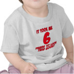 It Took Me 6 Years To Look This Good T-shirt