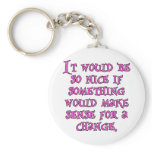 It Wold Be Nice Something Make Sense For a Change Keychain