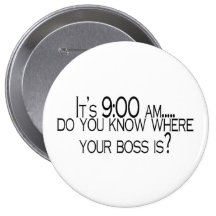Its 9 AM Do You Know Where Your Boss Is Pinback Button