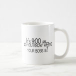 Its 9 AM Do You Know Where Your Boss Is Mug