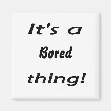 It's a bored thing! fridge magnet