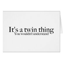It's a twin thing, you wouldn't understand greeting card