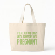 Its All Fun And Games Until Somebody Gets Pregnant Bags