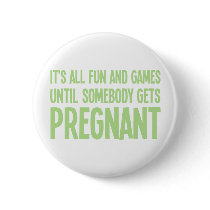 Its All Fun And Games Until Somebody Gets Pregnant Buttons