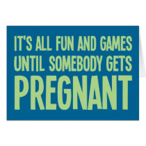 Its All Fun And Games Until Somebody Gets Pregnant Cards