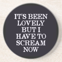 It's Been Lovely But I Have To Scream Now Drink Coaster