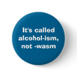 It's calledalcohol-ism, not -wasm pinback button