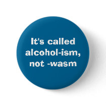 It's calledalcohol-ism, not -wasm pinback button