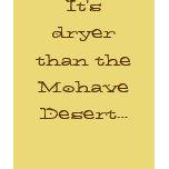 It's dryer than the Mohave Desert... t-shirts