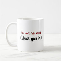 It's easier to just give in to the stupid mug