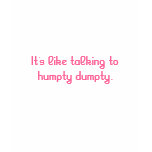 It's like talking to humpty dumpty. t-shirts