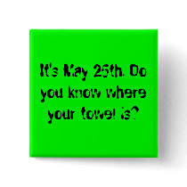 It's May 25th. Do you know where your towel is? Pin