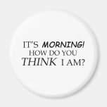 It's Morning, How Do You Think I Am? Refrigerator Magnets