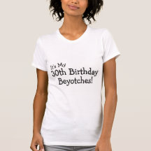 Its My 30th Birthday Beyotches Tee Shirts