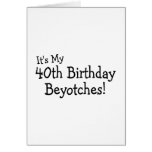 Its My 40th Birthday Beyotches Cards