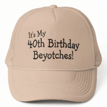 Its My 40th Birthday Beyotches Trucker Hats