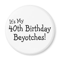 Its My 40th Birthday Beyotches Refrigerator Magnets