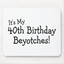 Its My 40th Birthday Beyotches Mousepads