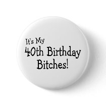 Its My 40th Birthday Bitches Button